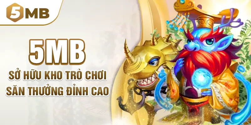 5mb sở hữu kho trò chơi săn thưởng đỉnh cao